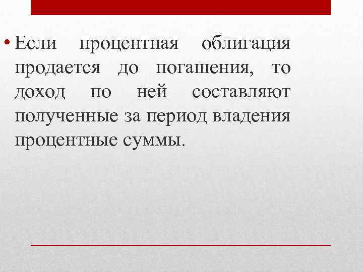  • Если процентная облигация продается до погашения, то доход по ней составляют полученные