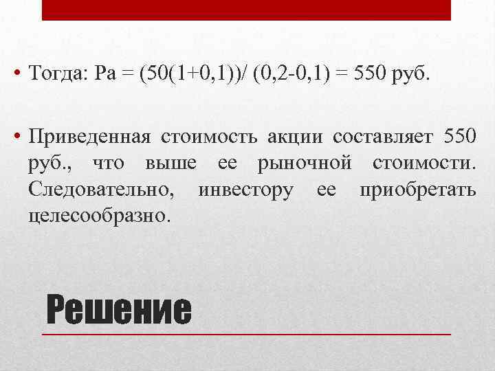  • Тогда: Ра = (50(1+0, 1))/ (0, 2 -0, 1) = 550 руб.