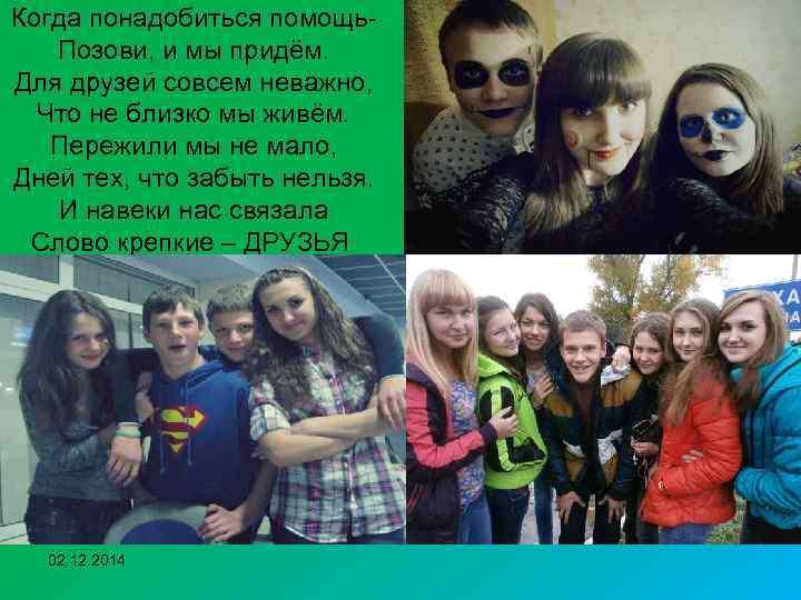 Когда понадобиться помощь. Позови, и мы придём. Для друзей совсем неважно, Что не близко