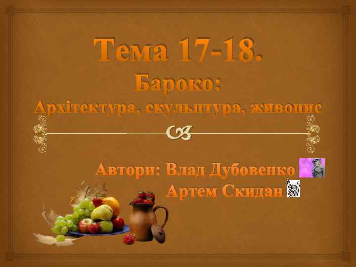 Тема 17 18. Бароко: Архітектура, скульптура, живопис Автори: Влад Дубовенко Артем Скидан 