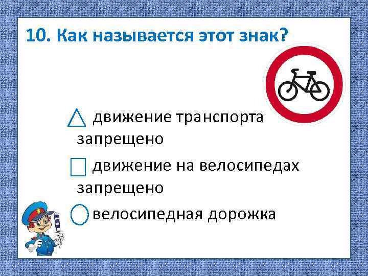 10. Как называется этот знак? движение транспорта запрещено движение на велосипедах запрещено велосипедная дорожка