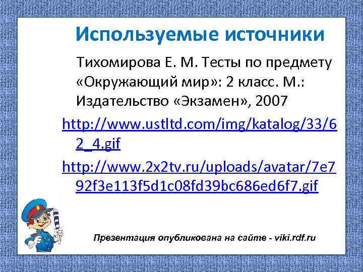 Используемые источники Тихомирова Е. М. Тесты по предмету «Окружающий мир» : 2 класс. М.