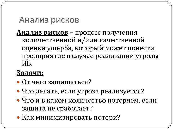 Анализ рисков – процесс получения количественной и/или качественной оценки ущерба, который может понести предприятие