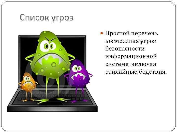 Список угроз Простой перечень возможных угроз безопасности информационной системе, включая стихийные бедствия. 