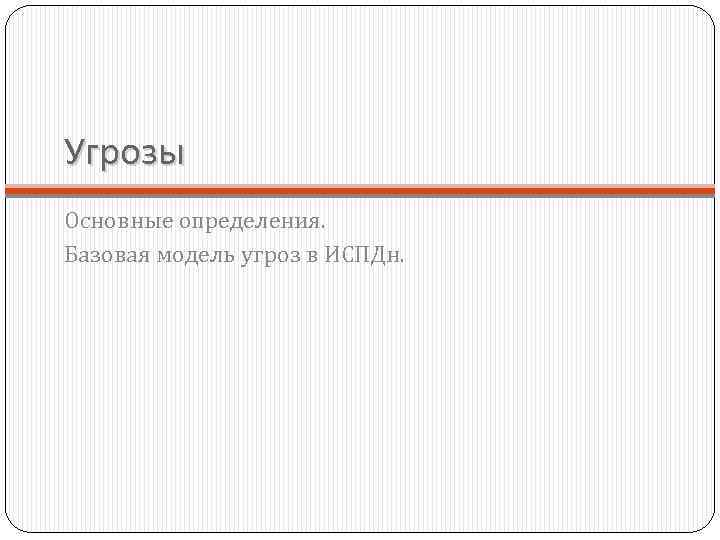 Угрозы Основные определения. Базовая модель угроз в ИСПДн. 