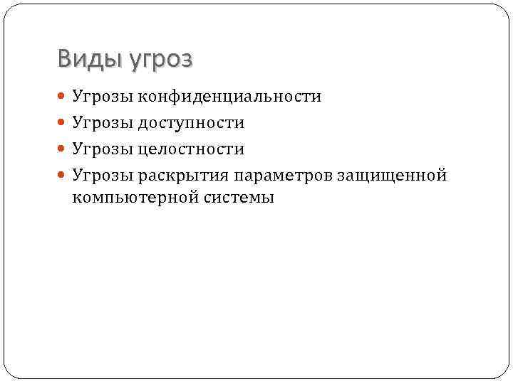 Виды угроз Угрозы конфиденциальности Угрозы доступности Угрозы целостности Угрозы раскрытия параметров защищенной компьютерной системы