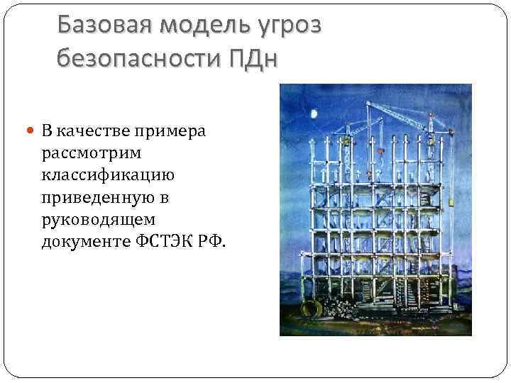 Базовая модель угроз безопасности ПДн В качестве примера рассмотрим классификацию приведенную в руководящем документе