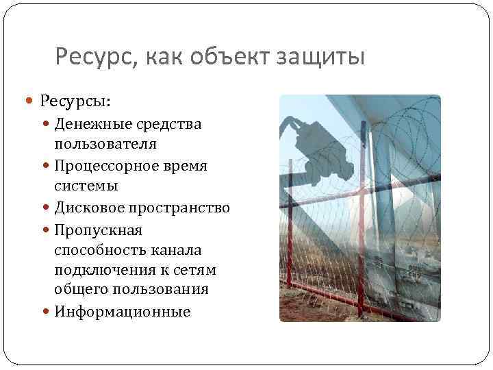 Ресурс, как объект защиты Ресурсы: Денежные средства пользователя Процессорное время системы Дисковое пространство Пропускная