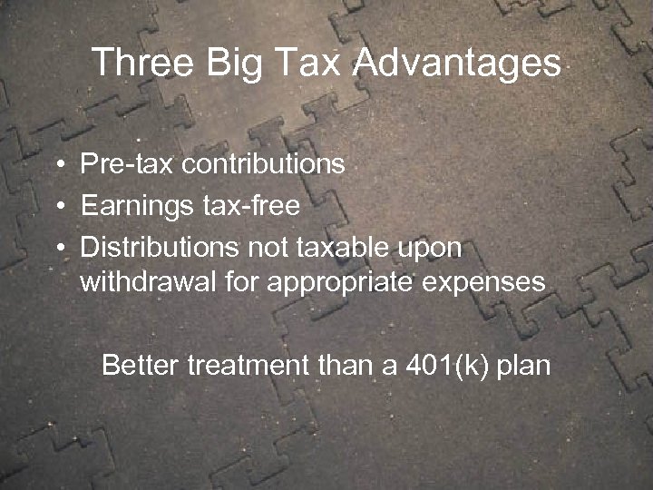 Three Big Tax Advantages • Pre-tax contributions • Earnings tax-free • Distributions not taxable