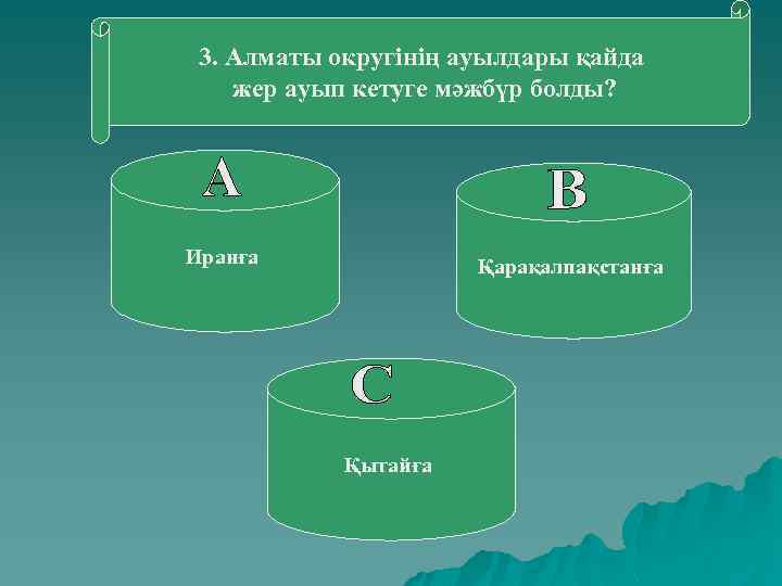 3. Алматы округінің ауылдары қайда жер ауып кетуге мәжбүр болды? Иранға Қарақалпақстанға Қытайға 