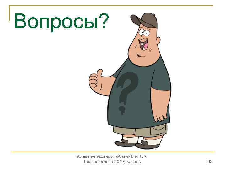 Вопросы? Алаев Александр. «Алаич. Ъ и Ко» . Seo. Conference 2015, Казань. 33 