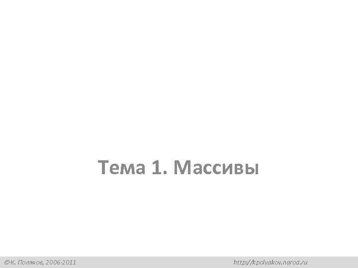 Тема 1. Массивы К. Поляков, 2006 -2011 http: //kpolyakov. narod. ru 