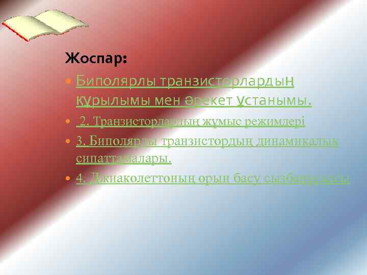 Жоспар: Биполярлы транзисторлардың құрылымы мен әрекет ұстанымы. 2. Транзисторлардың жұмыс режимдері 3. Биполярлы транзистордың