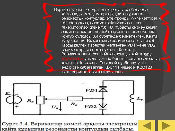 Варикаптарды әр түрлі электронды сұлбаларда қолданады: модуляторлар, қайта құрылған резонастық контурлар, электронды күйге келтіретін