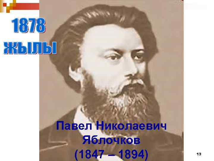 Павел Николаевич Яблочков (1847 – 1894) 13 