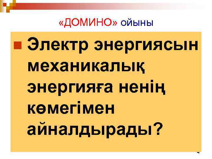 «ДОМИНО» ойыны n Электр энергиясын механикалық энергияға ненің көмегімен айналдырады? 4 