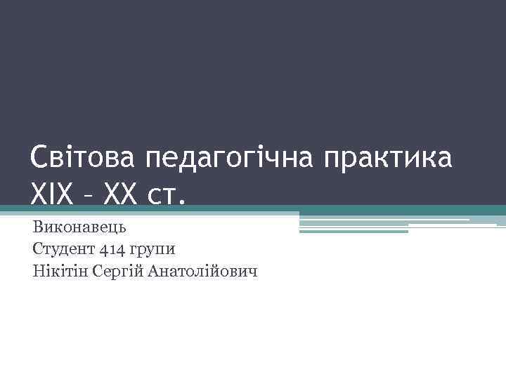 Світова педагогічна практика XIX – XX ст. Виконавець Студент 414 групи Нікітін Сергій Анатолійович