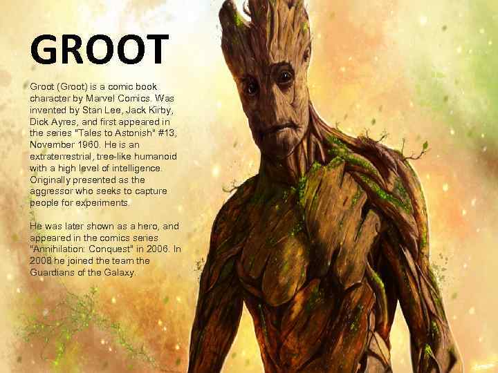 GROOT Groot (Groot) is a comic book character by Marvel Comics. Was invented by