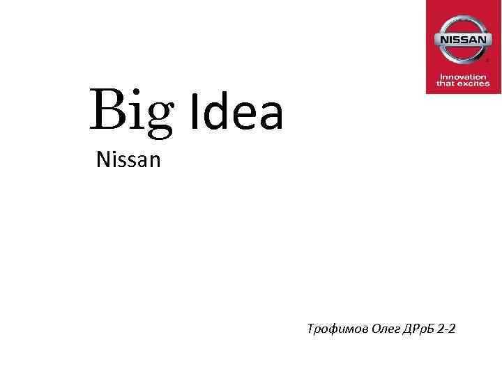 Big Idea Nissan Трофимов Олег ДРр. Б 2 -2 