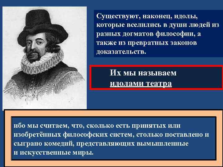 Существуют, наконец, идолы, которые вселились в души людей из разных догматов философии, а также