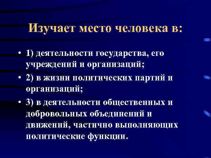 Изучает место человека в: • 1) деятельности государства, его учреждений и организаций; • 2)