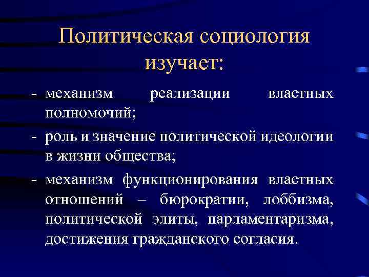 Политическая социология изучает: - механизм реализации властных полномочий; - роль и значение политической идеологии