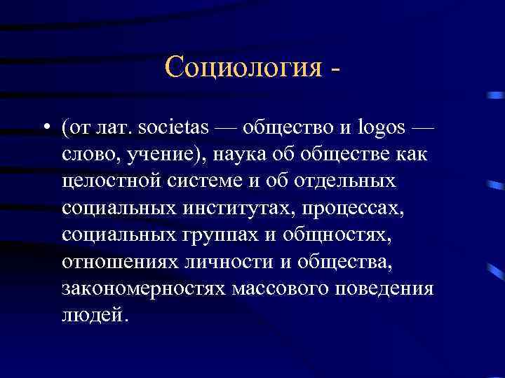 Социология • (от лат. societas — общество и logos — слово, учение), наука об