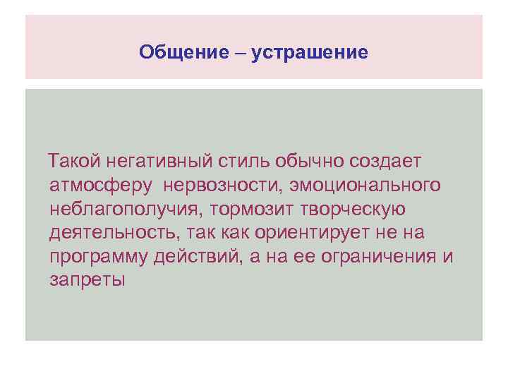 Общение – устрашение Такой негативный стиль обычно создает атмосферу нервозности, эмоционального неблагополучия, тормозит творческую