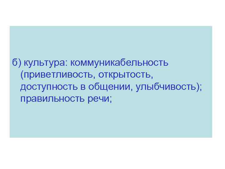 б) культура: коммуникабельность (приветливость, открытость, доступность в общении, улыбчивость); правильность речи; 