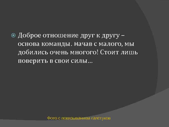  Доброе отношение друг к другу – основа команды. начав с малого, мы добились