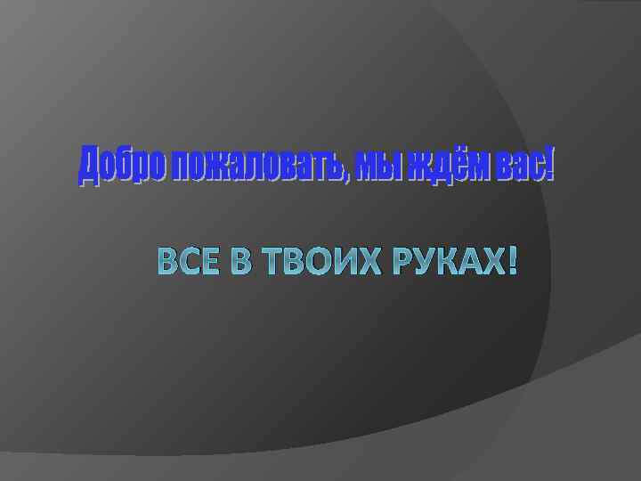 ВСЕ В ТВОИХ РУКАХ! 