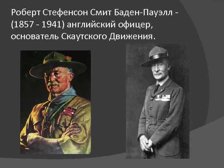 Роберт Стефенсон Смит Баден-Пауэлл - (1857 - 1941) английский офицер, основатель Скаутского Движения. 