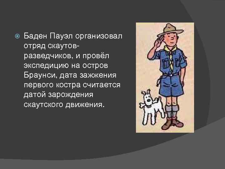  Баден Пауэл организовал отряд скаутовразведчиков, и провёл экспедицию на остров Браунси, дата зажжения