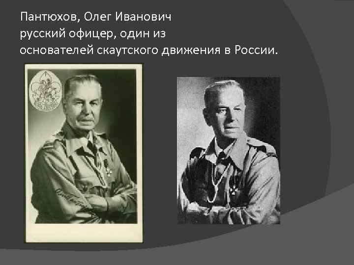 Пантюхов, Олег Иванович русский офицер, один из основателей скаутского движения в России. 