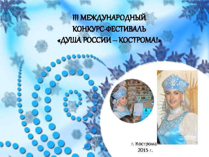 III МЕЖДУНАРОДНЫЙ КОНКУРС-ФЕСТИВАЛЬ «ДУША РОССИИ – КОСТРОМА!» г. Кострома 2015 г. 