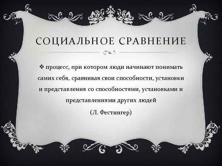 СОЦИАЛЬНОЕ СРАВНЕНИЕ v процесс, при котором люди начинают понимать самих себя, сравнивая свои способности,