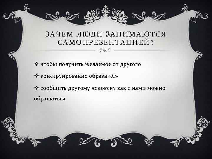 ЗАЧЕМ ЛЮДИ ЗАНИМАЮТСЯ САМОПРЕЗЕНТАЦИЕЙ? v чтобы получить желаемое от другого v конструирование образа «Я»