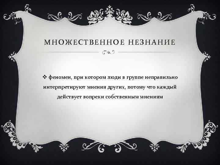 МНОЖЕСТВЕННОЕ НЕЗНАНИЕ v феномен, при котором люди в группе неправильно интерпретируют мнения других, потому