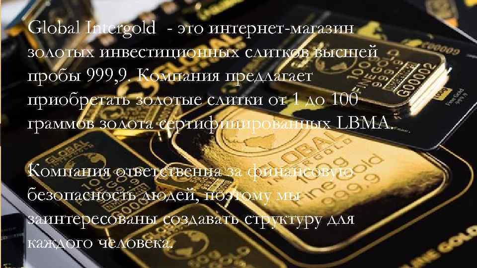 Global Intergold - это интернет-магазин золотых инвестиционных слитков высшей пробы 999, 9. Компания предлагает