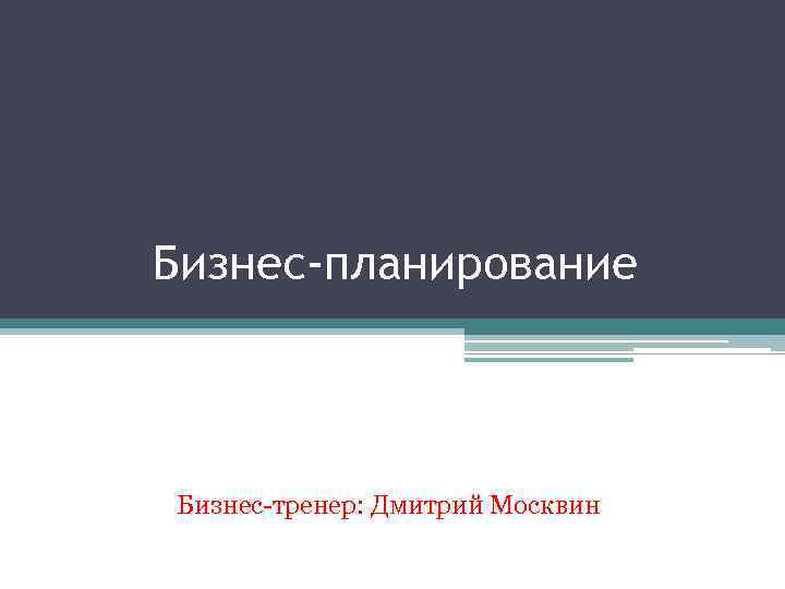 Бизнес-планирование Бизнес-тренер: Дмитрий Москвин 