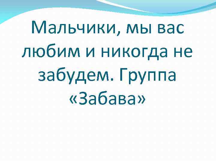Мальчики, мы вас любим и никогда не забудем. Группа «Забава» 