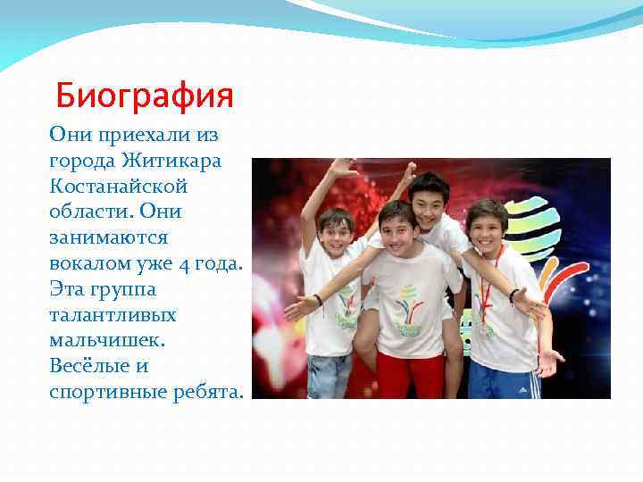 Биография Они приехали из города Житикара Костанайской области. Они занимаются вокалом уже 4 года.