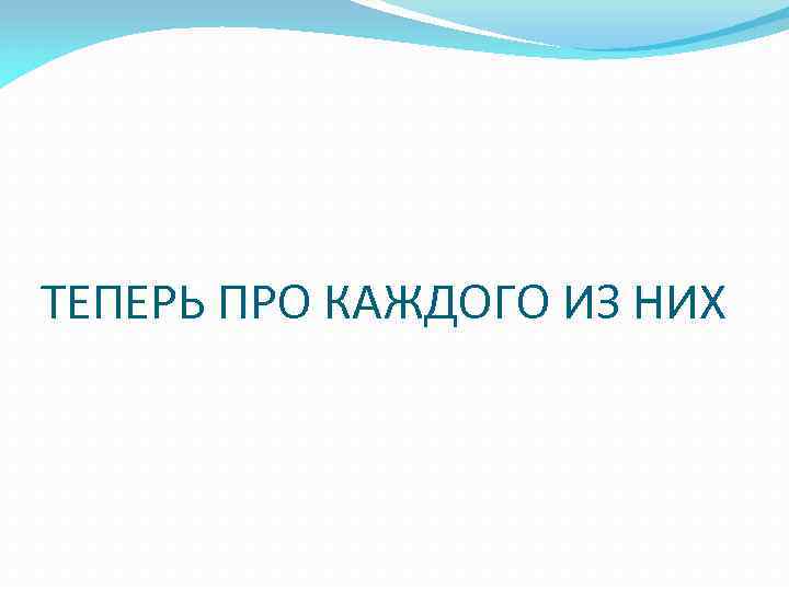 ТЕПЕРЬ ПРО КАЖДОГО ИЗ НИХ 