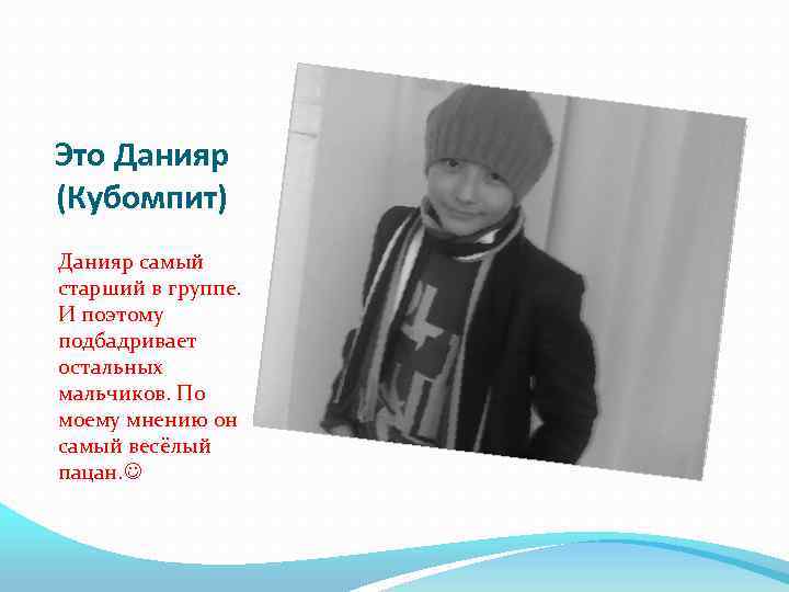 Это Данияр (Кубомпит) Данияр самый старший в группе. И поэтому подбадривает остальных мальчиков. По