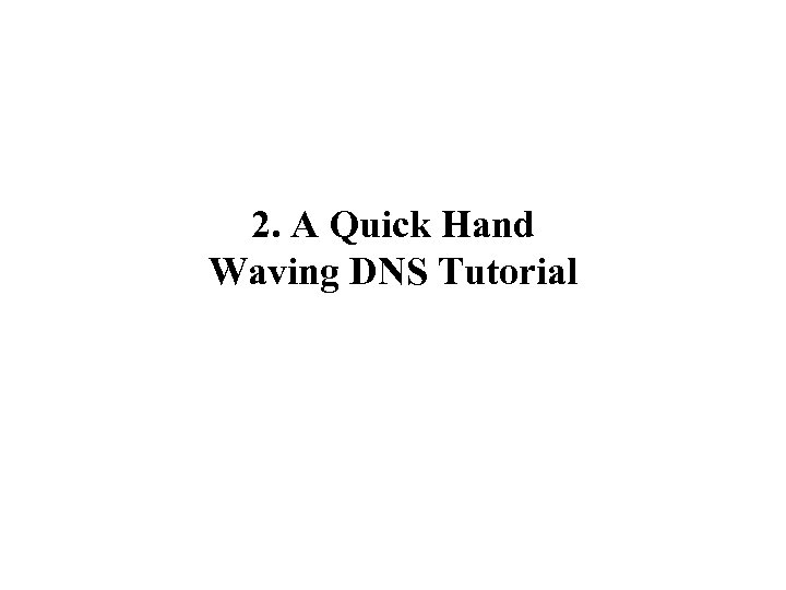 2. A Quick Hand Waving DNS Tutorial 