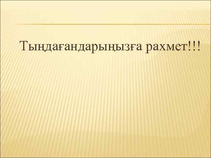 Тыңдағандарыңызға рахмет!!! 