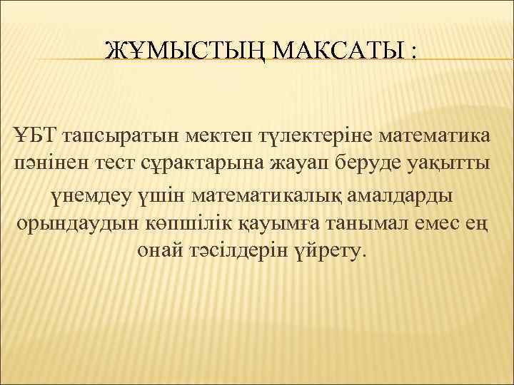 ЖҰМЫСТЫҢ МАКСАТЫ : ҰБТ тапсыратын мектеп түлектеріне математика пәнінен тест сұрактарына жауап беруде уақытты
