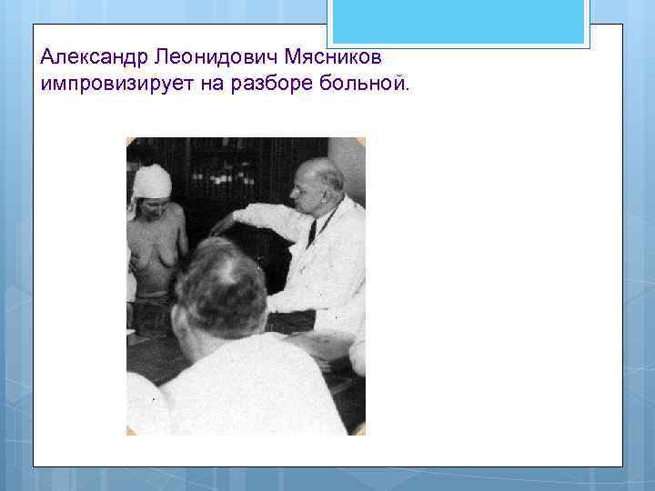 Александр Леонидович Мясников импровизирует на разборе больной. 