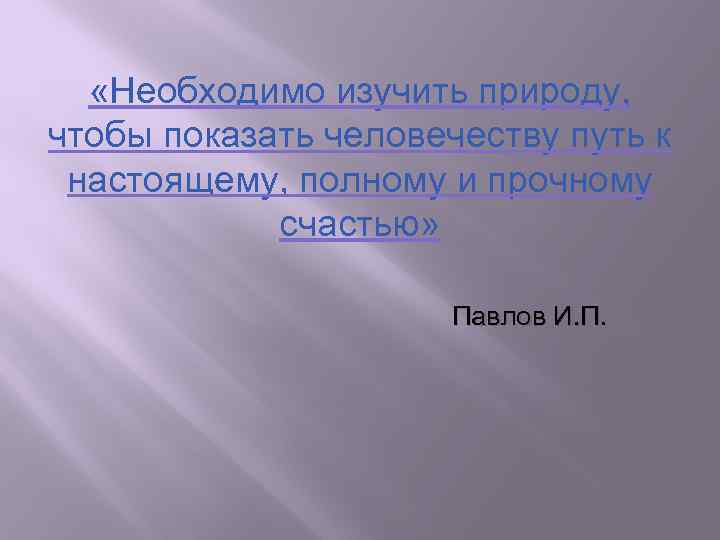  «Необходимо изучить природу, чтобы показать человечеству путь к настоящему, полному и прочному счастью»