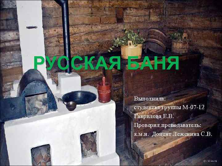 РУССКАЯ БАНЯ Выполнила: студентка группы М-07 -12 Гаврилова Е. В. Проверил преподаватель: к. м.